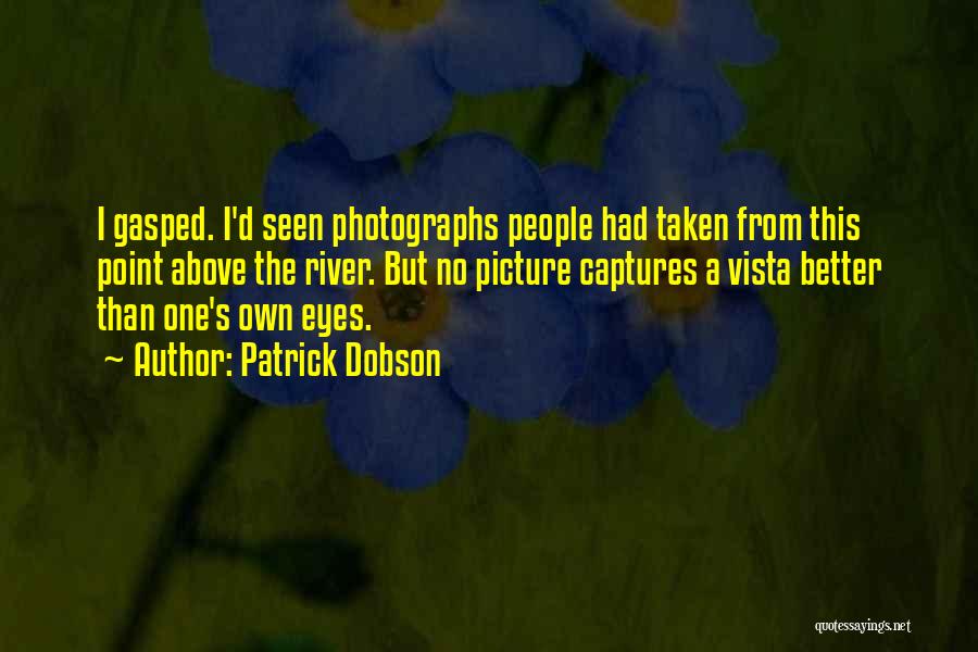 Patrick Dobson Quotes: I Gasped. I'd Seen Photographs People Had Taken From This Point Above The River. But No Picture Captures A Vista