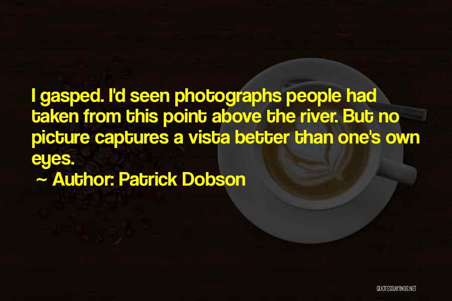 Patrick Dobson Quotes: I Gasped. I'd Seen Photographs People Had Taken From This Point Above The River. But No Picture Captures A Vista