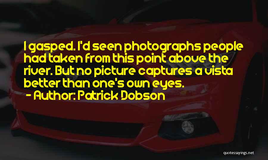 Patrick Dobson Quotes: I Gasped. I'd Seen Photographs People Had Taken From This Point Above The River. But No Picture Captures A Vista