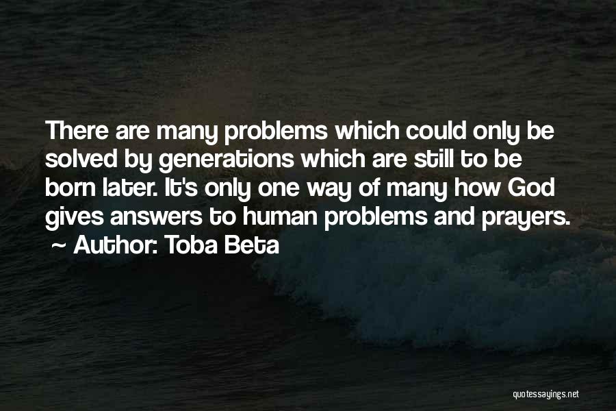 Toba Beta Quotes: There Are Many Problems Which Could Only Be Solved By Generations Which Are Still To Be Born Later. It's Only