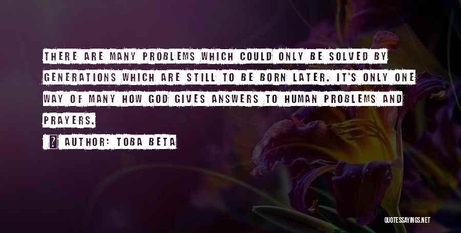 Toba Beta Quotes: There Are Many Problems Which Could Only Be Solved By Generations Which Are Still To Be Born Later. It's Only