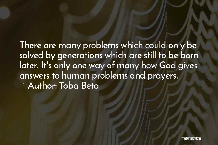 Toba Beta Quotes: There Are Many Problems Which Could Only Be Solved By Generations Which Are Still To Be Born Later. It's Only