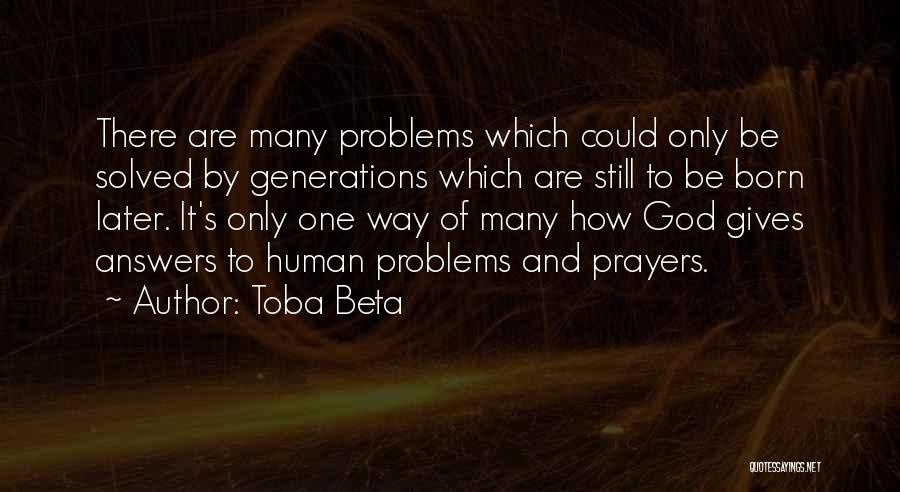 Toba Beta Quotes: There Are Many Problems Which Could Only Be Solved By Generations Which Are Still To Be Born Later. It's Only