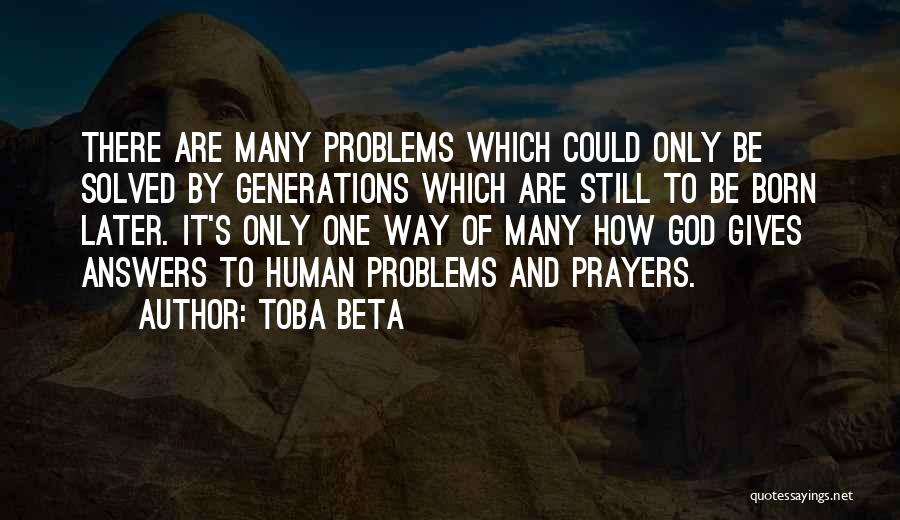 Toba Beta Quotes: There Are Many Problems Which Could Only Be Solved By Generations Which Are Still To Be Born Later. It's Only