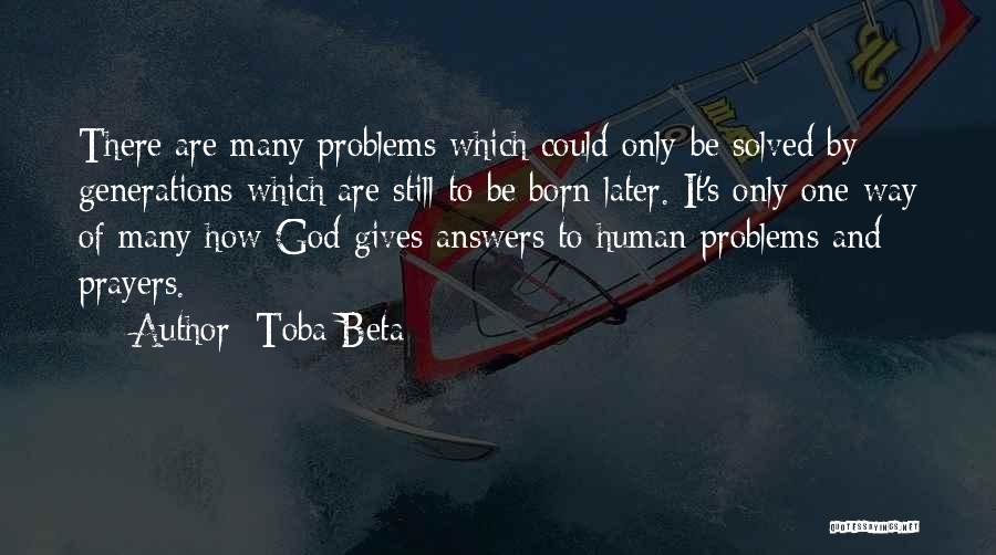 Toba Beta Quotes: There Are Many Problems Which Could Only Be Solved By Generations Which Are Still To Be Born Later. It's Only