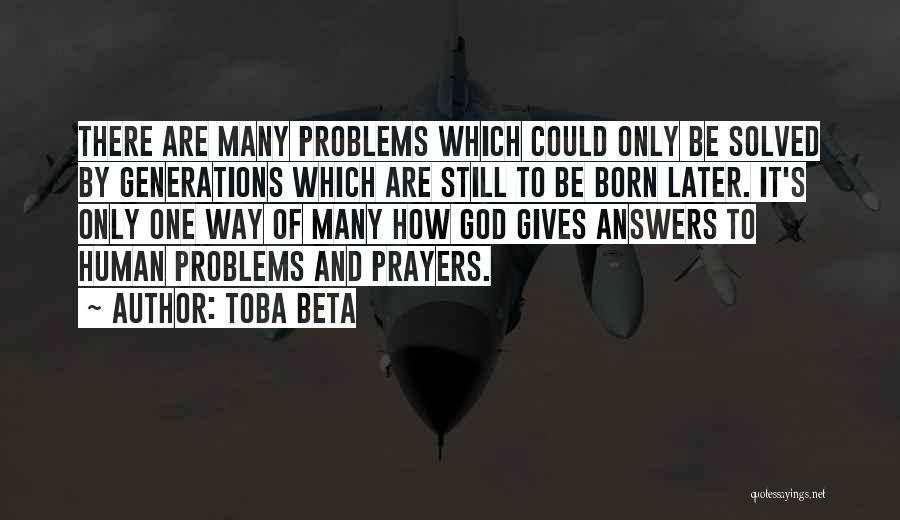 Toba Beta Quotes: There Are Many Problems Which Could Only Be Solved By Generations Which Are Still To Be Born Later. It's Only