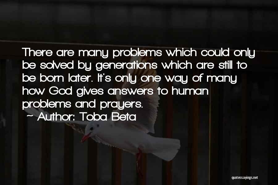 Toba Beta Quotes: There Are Many Problems Which Could Only Be Solved By Generations Which Are Still To Be Born Later. It's Only