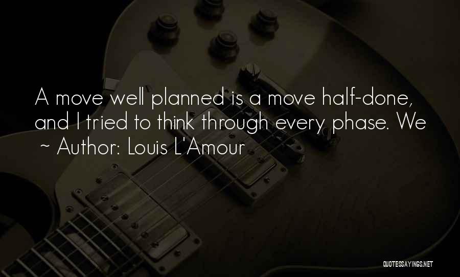 Louis L'Amour Quotes: A Move Well Planned Is A Move Half-done, And I Tried To Think Through Every Phase. We