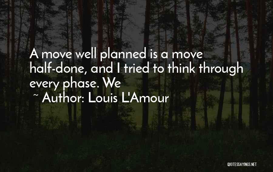 Louis L'Amour Quotes: A Move Well Planned Is A Move Half-done, And I Tried To Think Through Every Phase. We