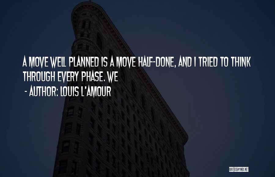 Louis L'Amour Quotes: A Move Well Planned Is A Move Half-done, And I Tried To Think Through Every Phase. We