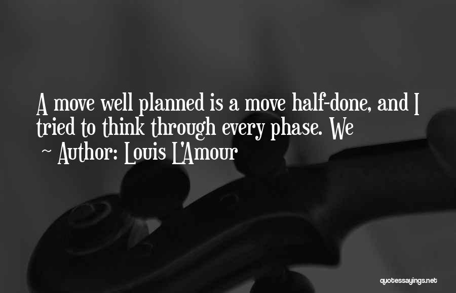 Louis L'Amour Quotes: A Move Well Planned Is A Move Half-done, And I Tried To Think Through Every Phase. We