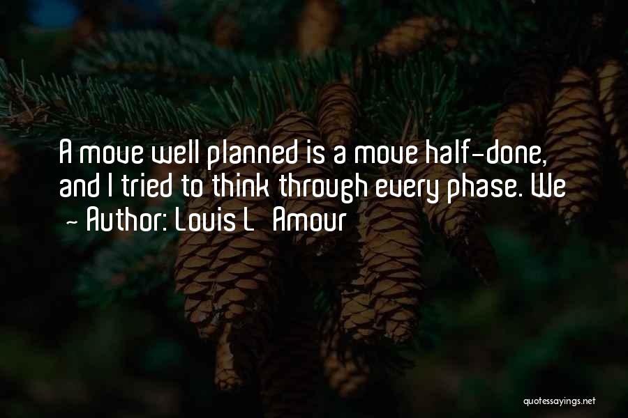 Louis L'Amour Quotes: A Move Well Planned Is A Move Half-done, And I Tried To Think Through Every Phase. We