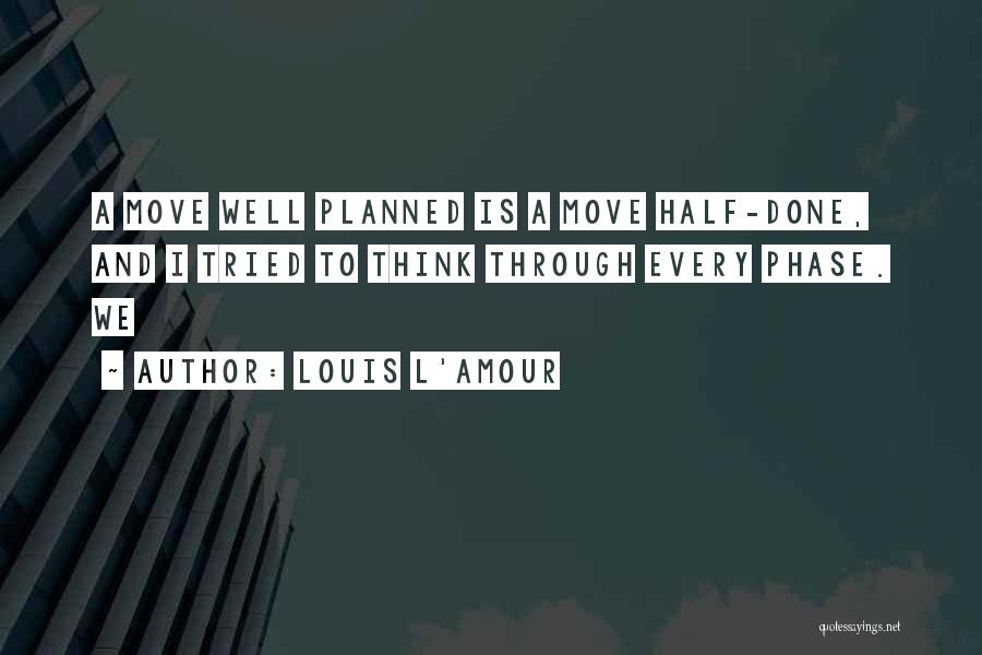 Louis L'Amour Quotes: A Move Well Planned Is A Move Half-done, And I Tried To Think Through Every Phase. We