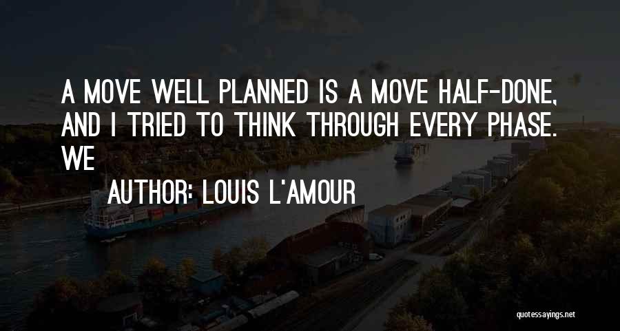 Louis L'Amour Quotes: A Move Well Planned Is A Move Half-done, And I Tried To Think Through Every Phase. We