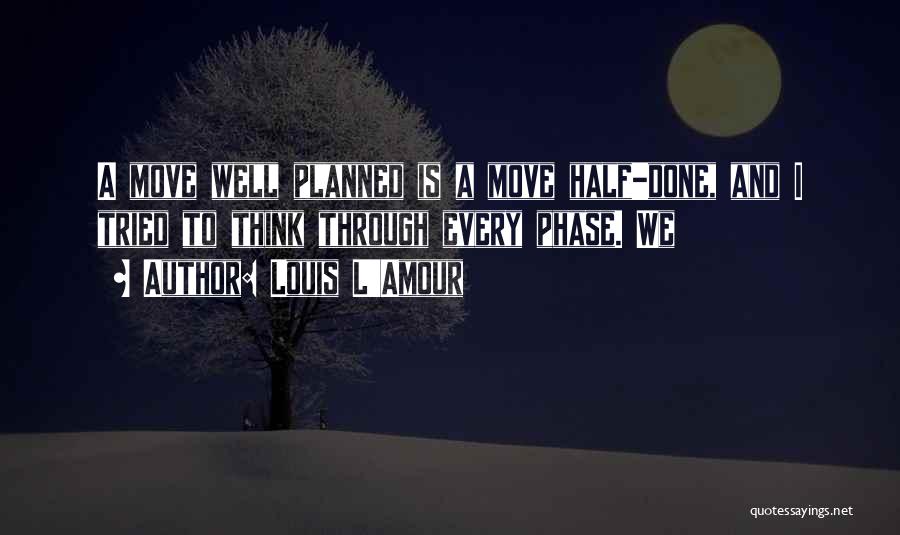 Louis L'Amour Quotes: A Move Well Planned Is A Move Half-done, And I Tried To Think Through Every Phase. We