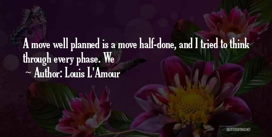 Louis L'Amour Quotes: A Move Well Planned Is A Move Half-done, And I Tried To Think Through Every Phase. We