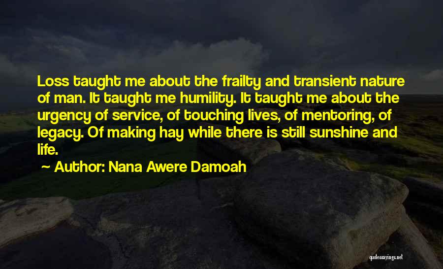 Nana Awere Damoah Quotes: Loss Taught Me About The Frailty And Transient Nature Of Man. It Taught Me Humility. It Taught Me About The