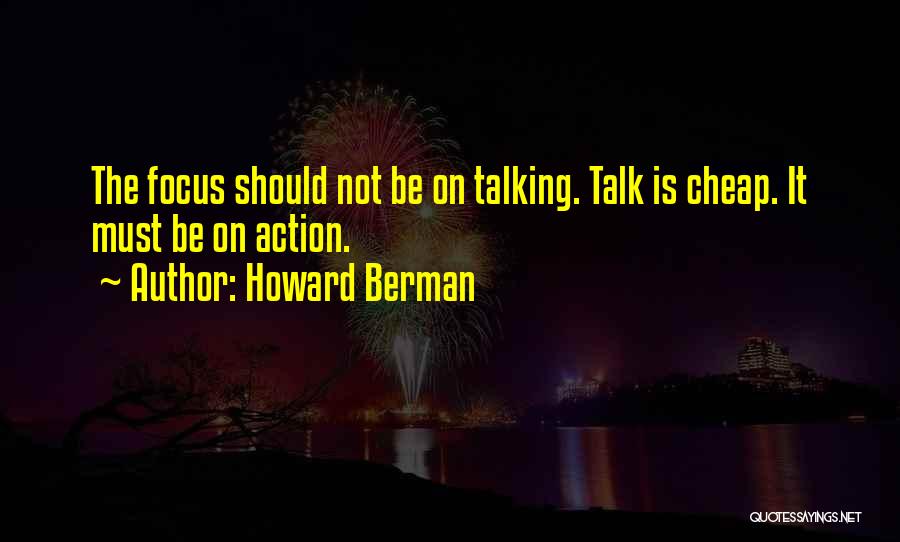 Howard Berman Quotes: The Focus Should Not Be On Talking. Talk Is Cheap. It Must Be On Action.