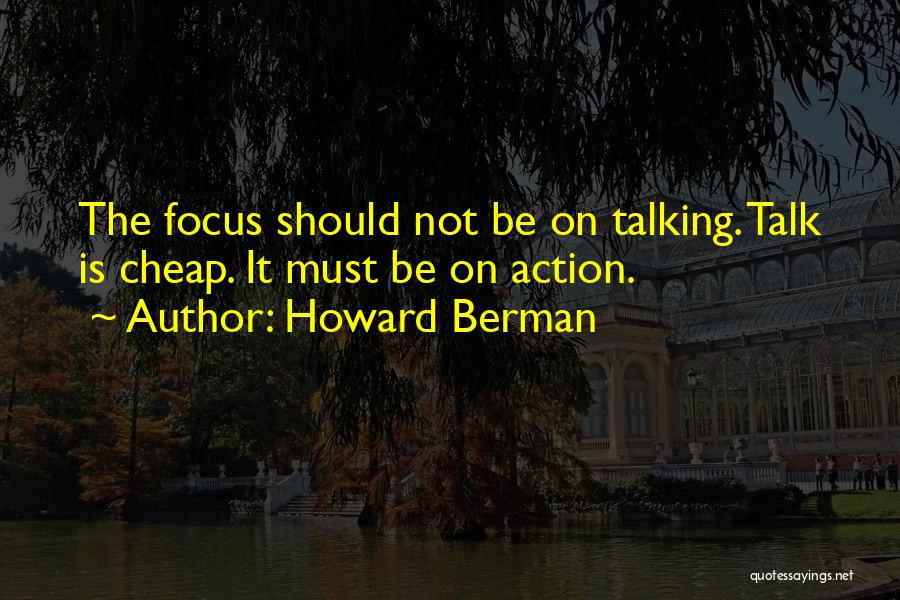 Howard Berman Quotes: The Focus Should Not Be On Talking. Talk Is Cheap. It Must Be On Action.