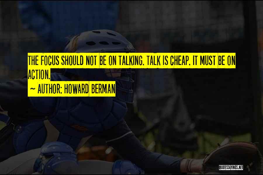 Howard Berman Quotes: The Focus Should Not Be On Talking. Talk Is Cheap. It Must Be On Action.