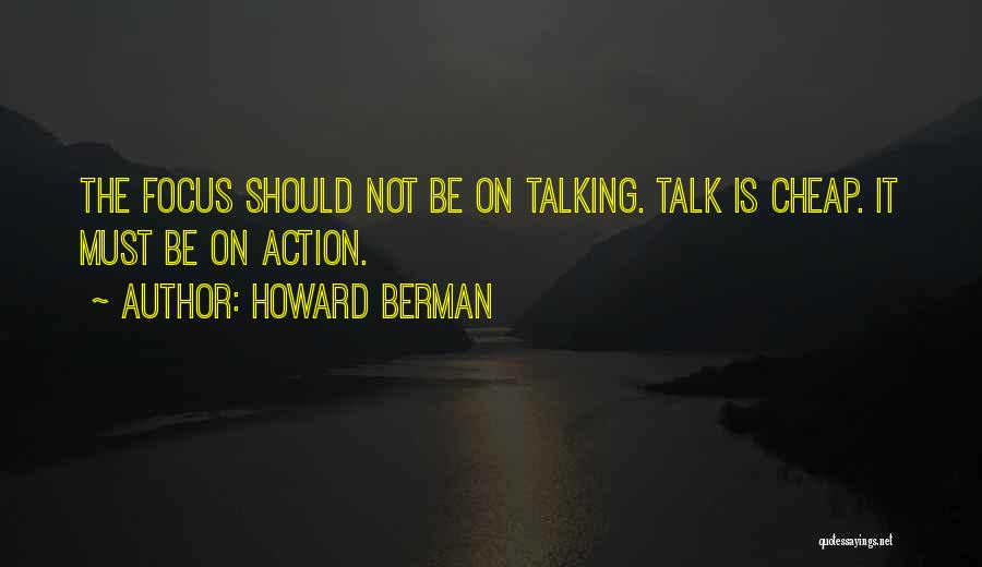 Howard Berman Quotes: The Focus Should Not Be On Talking. Talk Is Cheap. It Must Be On Action.