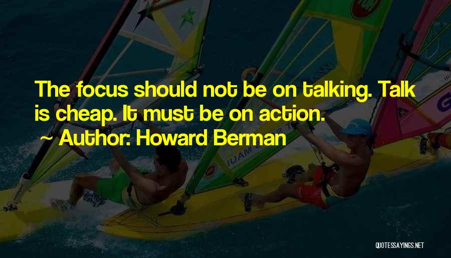 Howard Berman Quotes: The Focus Should Not Be On Talking. Talk Is Cheap. It Must Be On Action.