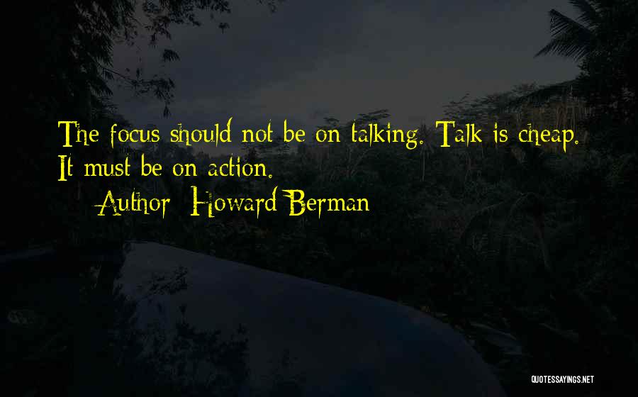 Howard Berman Quotes: The Focus Should Not Be On Talking. Talk Is Cheap. It Must Be On Action.