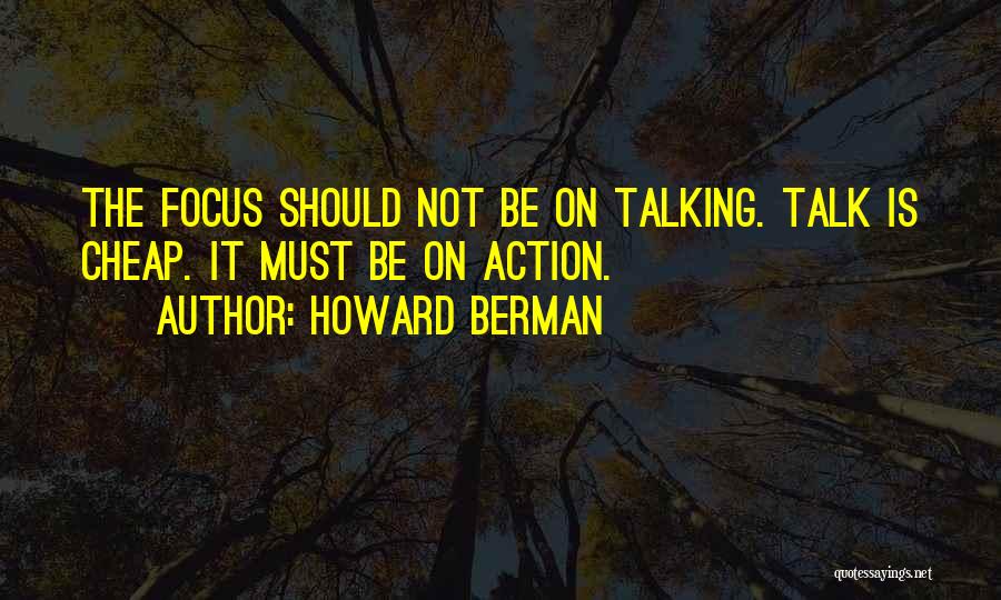 Howard Berman Quotes: The Focus Should Not Be On Talking. Talk Is Cheap. It Must Be On Action.