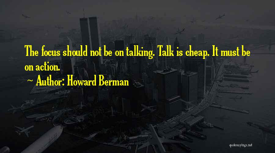 Howard Berman Quotes: The Focus Should Not Be On Talking. Talk Is Cheap. It Must Be On Action.