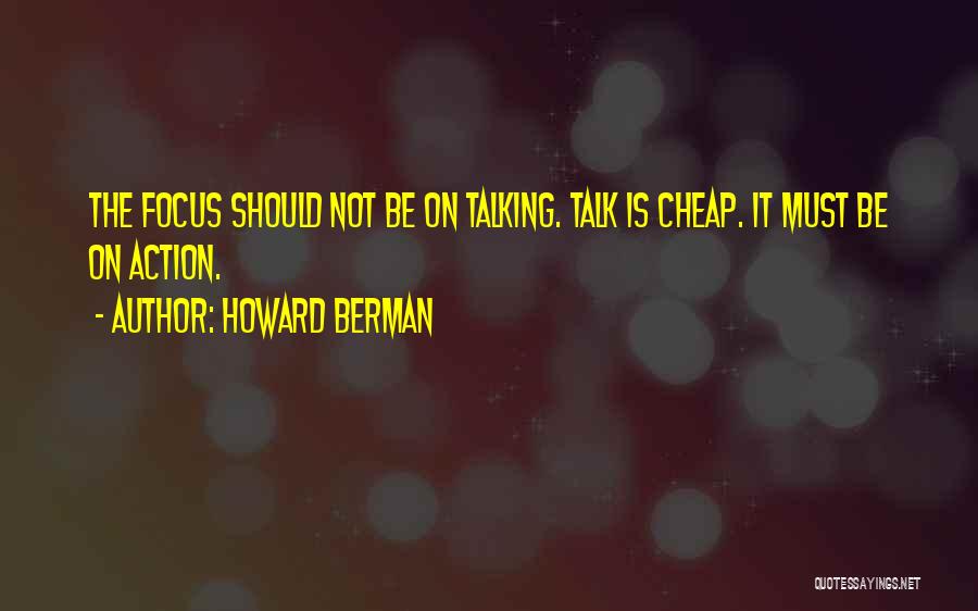 Howard Berman Quotes: The Focus Should Not Be On Talking. Talk Is Cheap. It Must Be On Action.