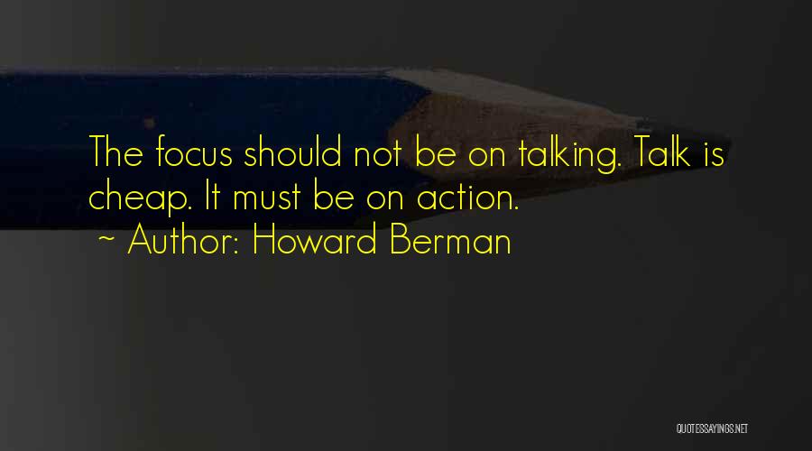 Howard Berman Quotes: The Focus Should Not Be On Talking. Talk Is Cheap. It Must Be On Action.