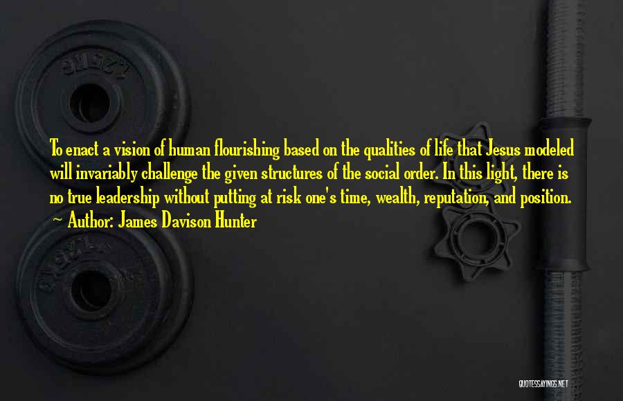 James Davison Hunter Quotes: To Enact A Vision Of Human Flourishing Based On The Qualities Of Life That Jesus Modeled Will Invariably Challenge The