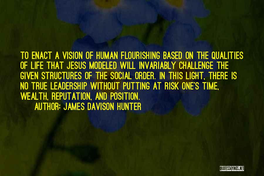 James Davison Hunter Quotes: To Enact A Vision Of Human Flourishing Based On The Qualities Of Life That Jesus Modeled Will Invariably Challenge The