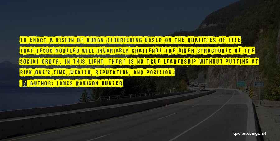 James Davison Hunter Quotes: To Enact A Vision Of Human Flourishing Based On The Qualities Of Life That Jesus Modeled Will Invariably Challenge The