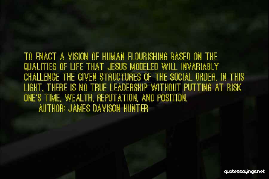 James Davison Hunter Quotes: To Enact A Vision Of Human Flourishing Based On The Qualities Of Life That Jesus Modeled Will Invariably Challenge The