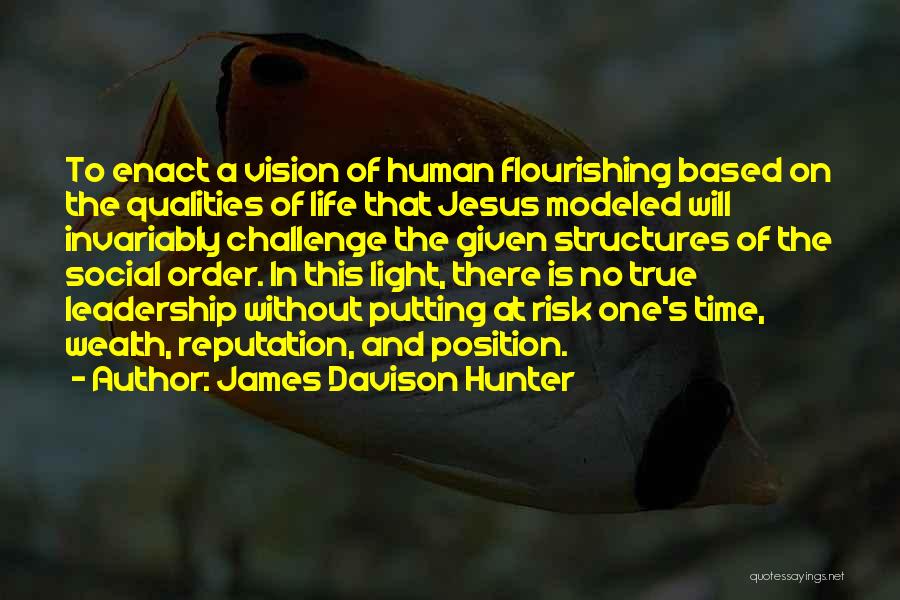 James Davison Hunter Quotes: To Enact A Vision Of Human Flourishing Based On The Qualities Of Life That Jesus Modeled Will Invariably Challenge The