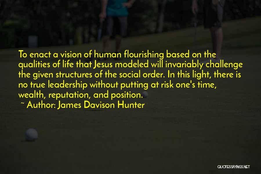 James Davison Hunter Quotes: To Enact A Vision Of Human Flourishing Based On The Qualities Of Life That Jesus Modeled Will Invariably Challenge The