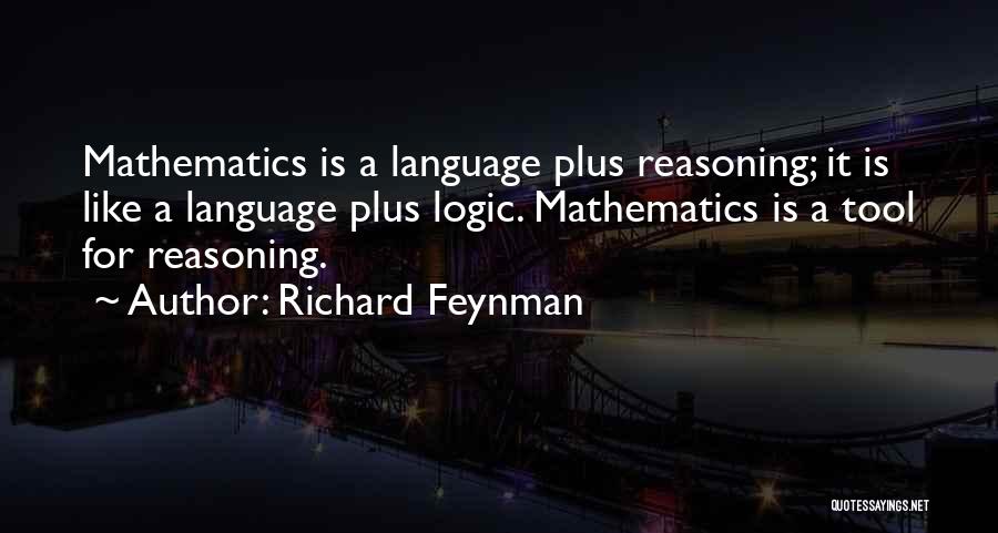 Richard Feynman Quotes: Mathematics Is A Language Plus Reasoning; It Is Like A Language Plus Logic. Mathematics Is A Tool For Reasoning.