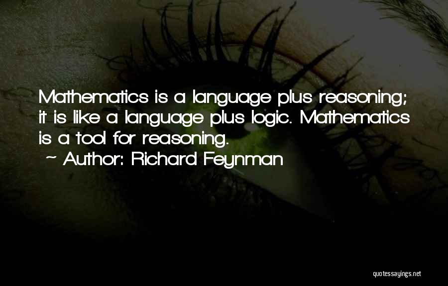 Richard Feynman Quotes: Mathematics Is A Language Plus Reasoning; It Is Like A Language Plus Logic. Mathematics Is A Tool For Reasoning.