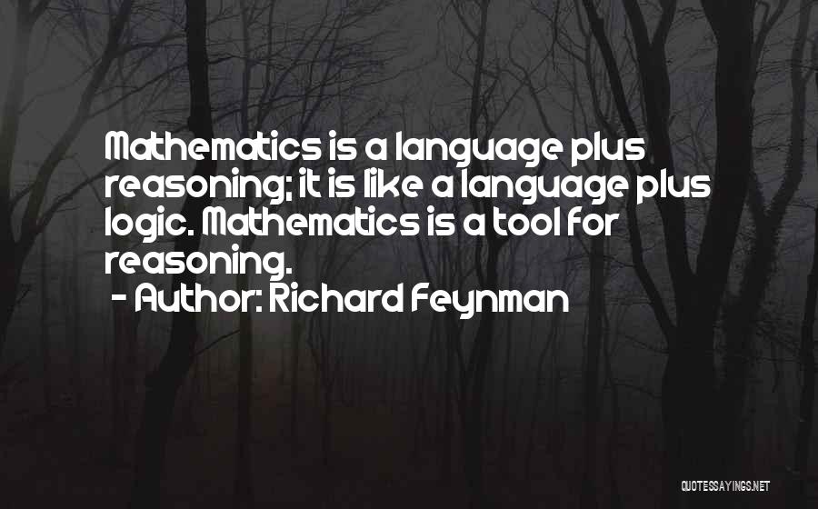 Richard Feynman Quotes: Mathematics Is A Language Plus Reasoning; It Is Like A Language Plus Logic. Mathematics Is A Tool For Reasoning.