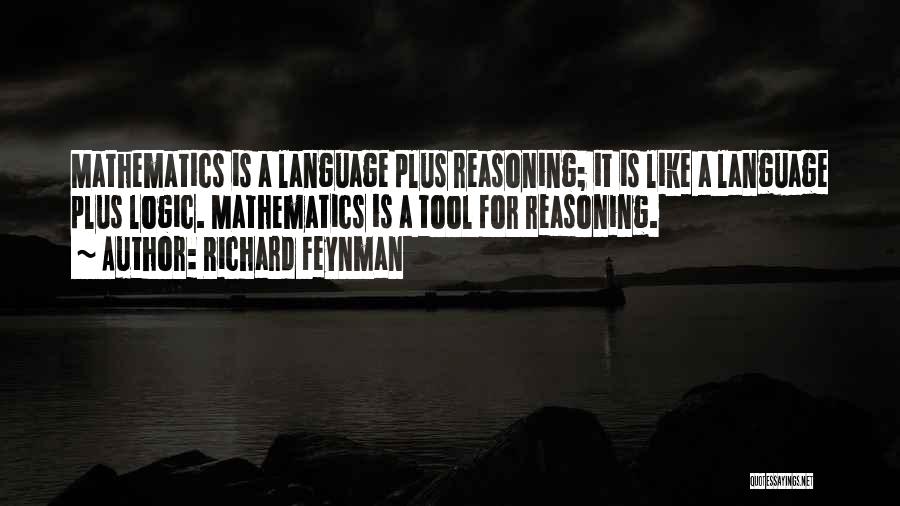 Richard Feynman Quotes: Mathematics Is A Language Plus Reasoning; It Is Like A Language Plus Logic. Mathematics Is A Tool For Reasoning.