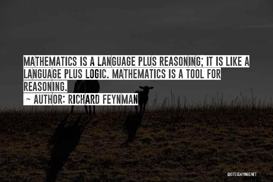 Richard Feynman Quotes: Mathematics Is A Language Plus Reasoning; It Is Like A Language Plus Logic. Mathematics Is A Tool For Reasoning.