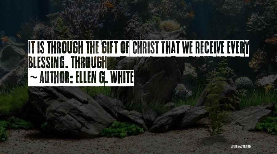 Ellen G. White Quotes: It Is Through The Gift Of Christ That We Receive Every Blessing. Through