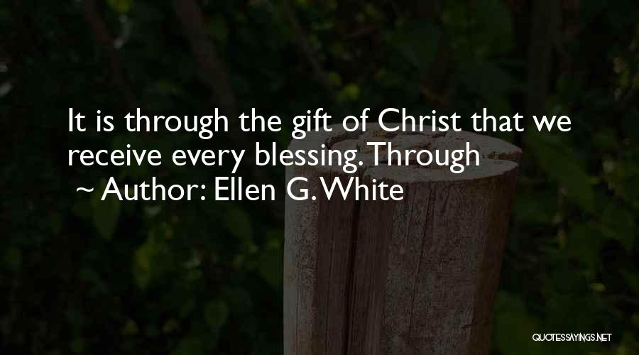 Ellen G. White Quotes: It Is Through The Gift Of Christ That We Receive Every Blessing. Through