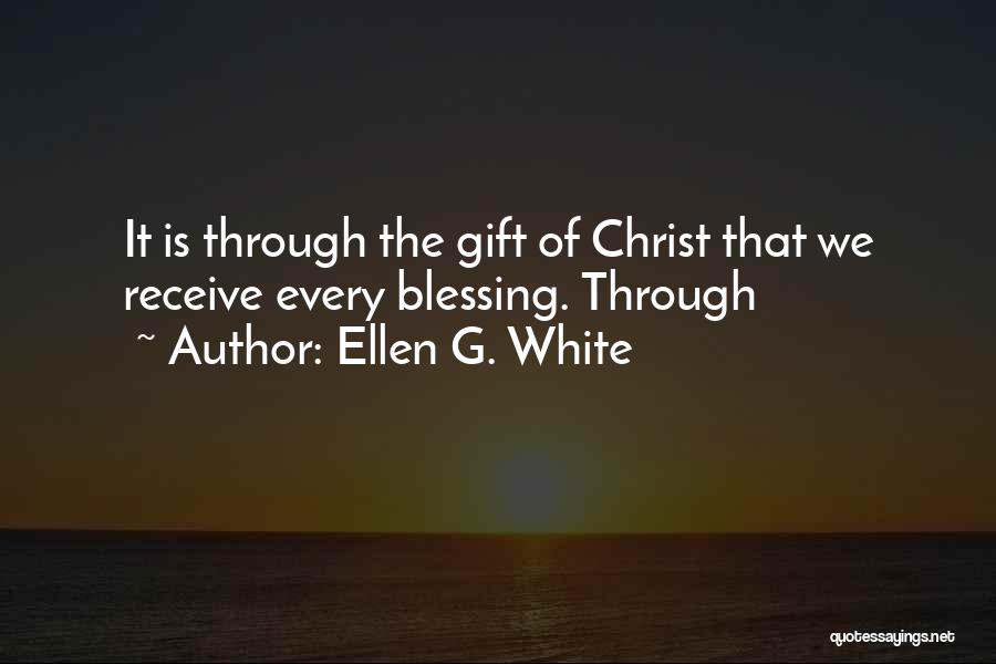 Ellen G. White Quotes: It Is Through The Gift Of Christ That We Receive Every Blessing. Through