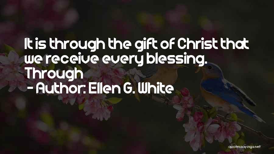 Ellen G. White Quotes: It Is Through The Gift Of Christ That We Receive Every Blessing. Through