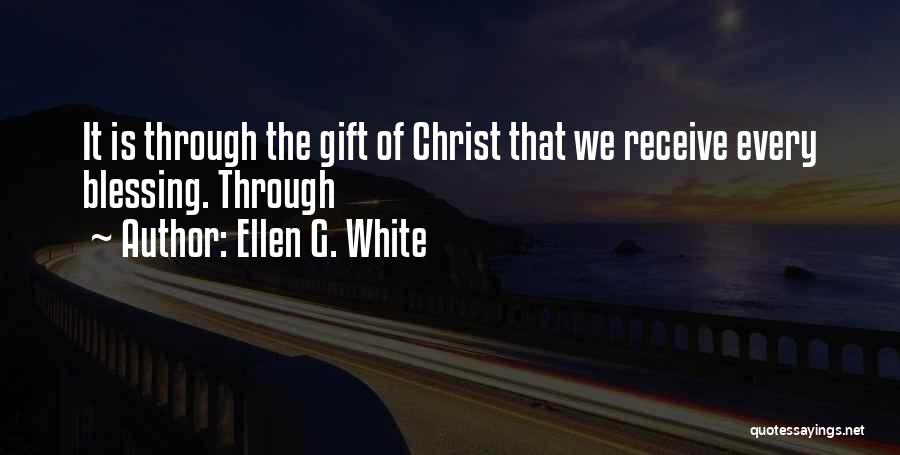 Ellen G. White Quotes: It Is Through The Gift Of Christ That We Receive Every Blessing. Through