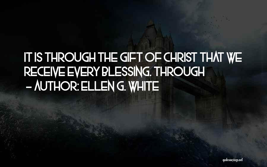 Ellen G. White Quotes: It Is Through The Gift Of Christ That We Receive Every Blessing. Through