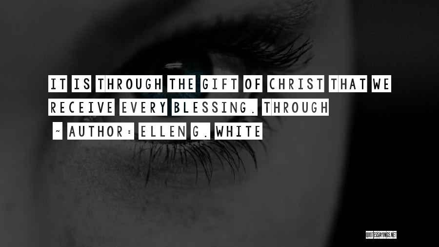Ellen G. White Quotes: It Is Through The Gift Of Christ That We Receive Every Blessing. Through