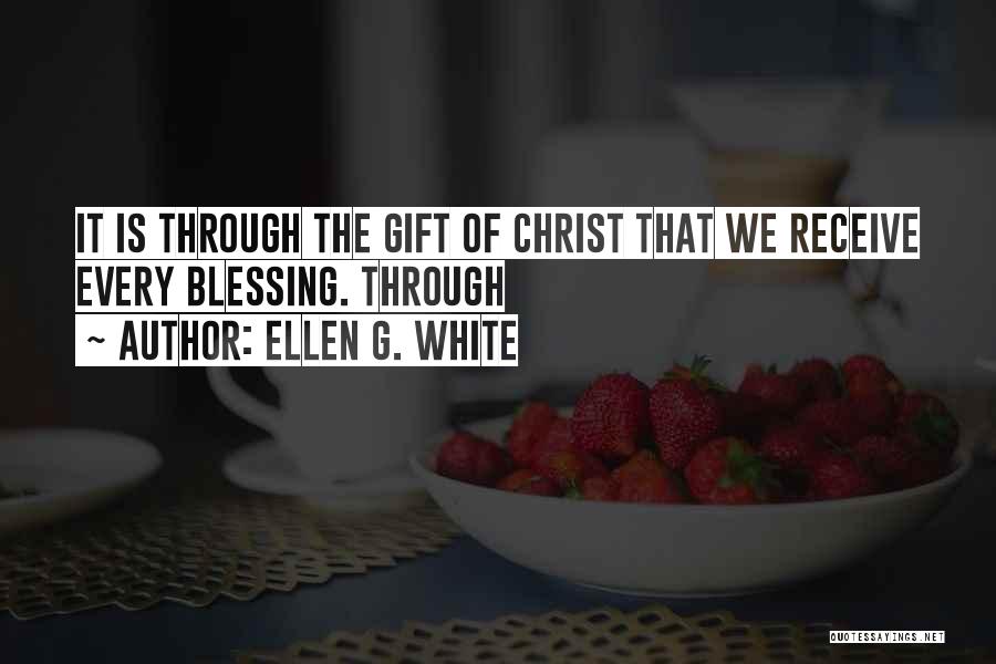 Ellen G. White Quotes: It Is Through The Gift Of Christ That We Receive Every Blessing. Through